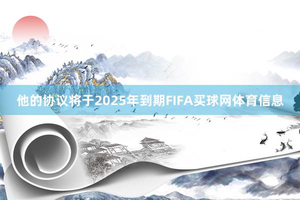 他的协议将于2025年到期FIFA买球网体育信息