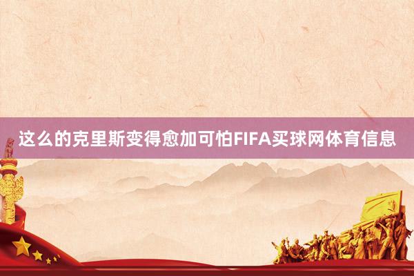 这么的克里斯变得愈加可怕FIFA买球网体育信息