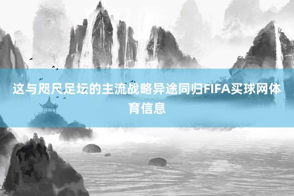 这与咫尺足坛的主流战略异途同归FIFA买球网体育信息