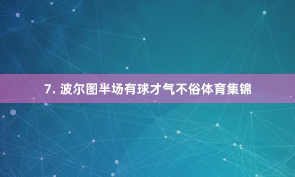 7. 波尔图半场有球才气不俗体育集锦