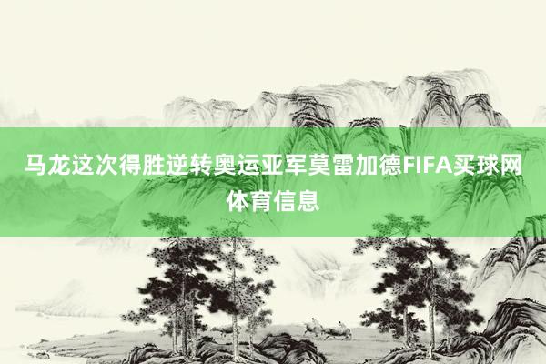 马龙这次得胜逆转奥运亚军莫雷加德FIFA买球网体育信息