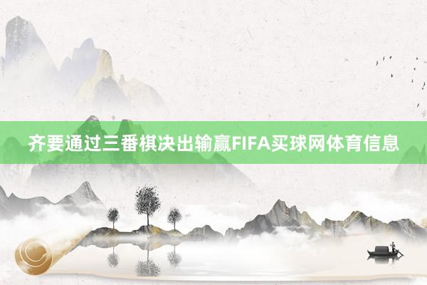 齐要通过三番棋决出输赢FIFA买球网体育信息