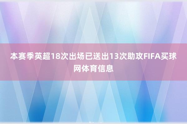 本赛季英超18次出场已送出13次助攻FIFA买球网体育信息