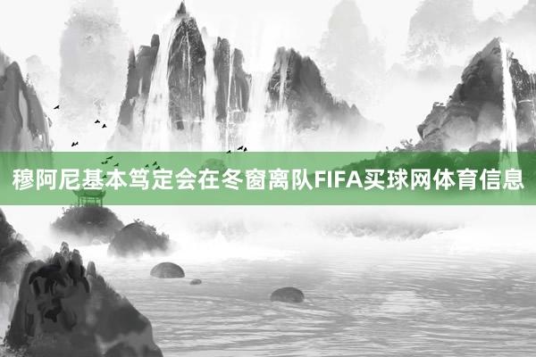穆阿尼基本笃定会在冬窗离队FIFA买球网体育信息