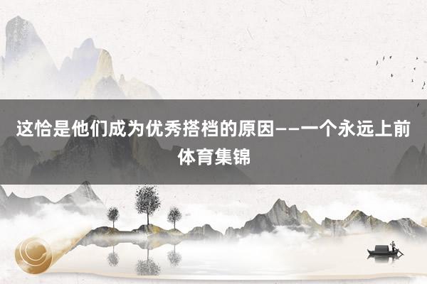这恰是他们成为优秀搭档的原因——一个永远上前体育集锦