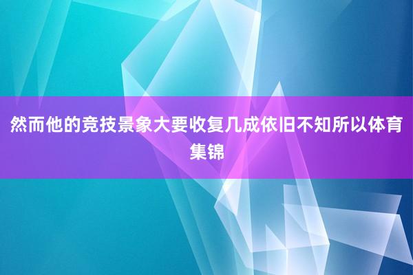 然而他的竞技景象大要收复几成依旧不知所以体育集锦