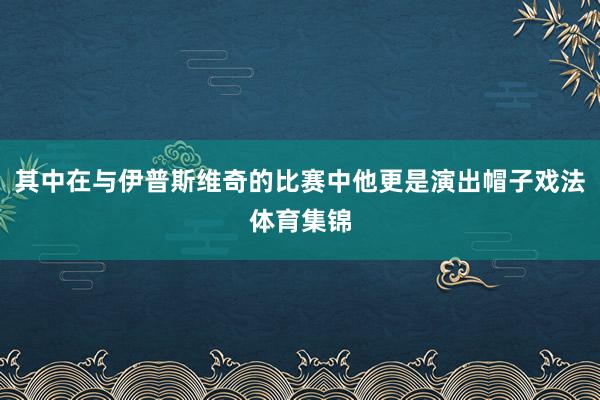 其中在与伊普斯维奇的比赛中他更是演出帽子戏法体育集锦