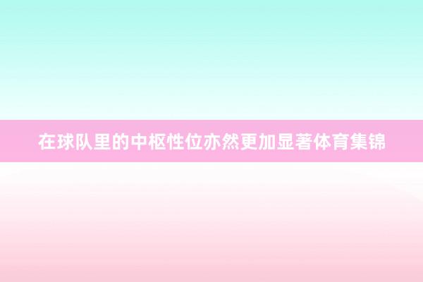 在球队里的中枢性位亦然更加显著体育集锦