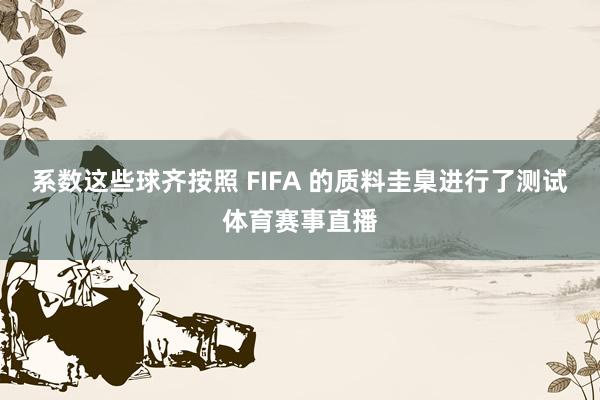 系数这些球齐按照 FIFA 的质料圭臬进行了测试体育赛事直播