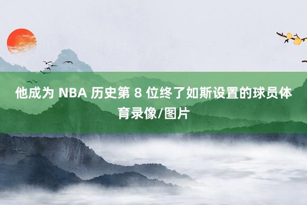 他成为 NBA 历史第 8 位终了如斯设置的球员体育录像/图片