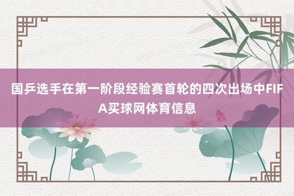 国乒选手在第一阶段经验赛首轮的四次出场中FIFA买球网体育信息