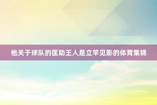 他关于球队的匡助王人是立竿见影的体育集锦