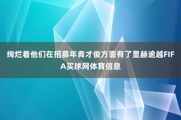 绚烂着他们在招募年青才俊方面有了显赫逾越FIFA买球网体育信息