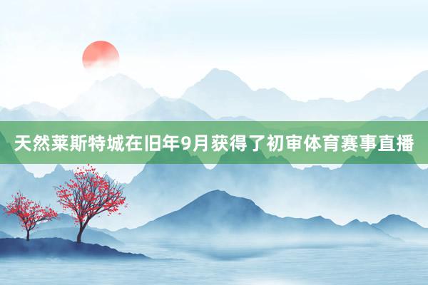 天然莱斯特城在旧年9月获得了初审体育赛事直播