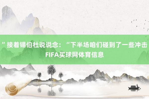 ”接着锡伯杜说说念：“下半场咱们碰到了一些冲击FIFA买球网体育信息