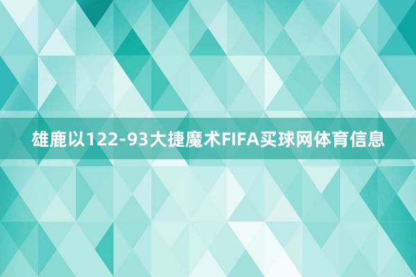 雄鹿以122-93大捷魔术FIFA买球网体育信息