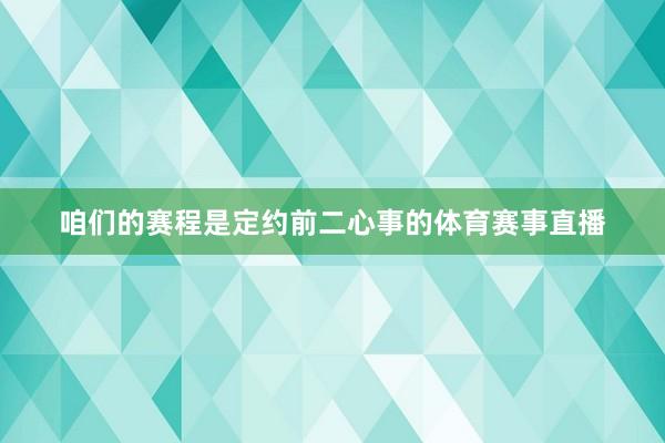 咱们的赛程是定约前二心事的体育赛事直播