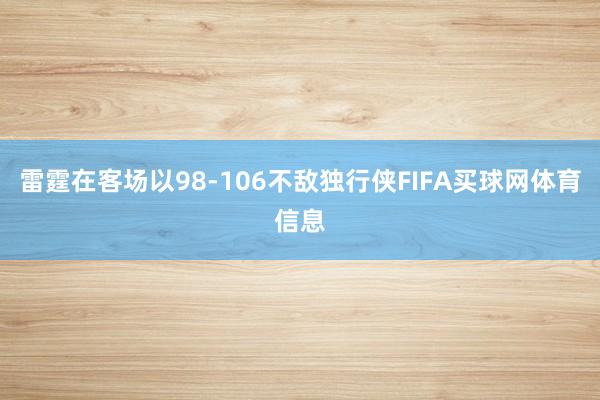 雷霆在客场以98-106不敌独行侠FIFA买球网体育信息