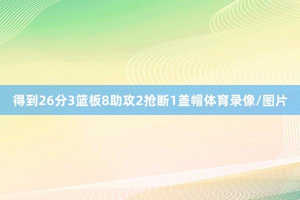 得到26分3篮板8助攻2抢断1盖帽体育录像/图片