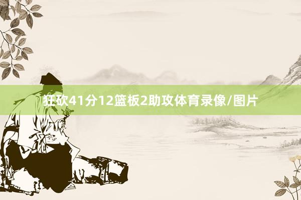 狂砍41分12篮板2助攻体育录像/图片