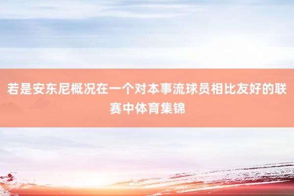 若是安东尼概况在一个对本事流球员相比友好的联赛中体育集锦