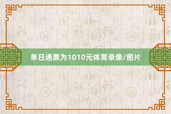 单日通票为1010元体育录像/图片