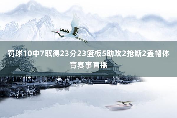 罚球10中7取得23分23篮板5助攻2抢断2盖帽体育赛事直播