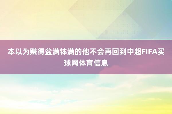 本以为赚得盆满钵满的他不会再回到中超FIFA买球网体育信息