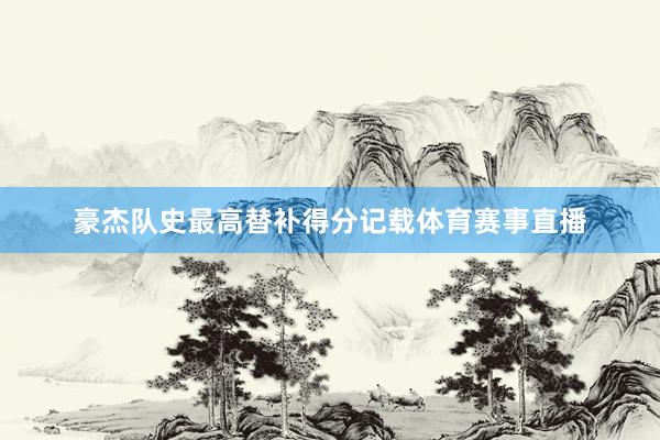 豪杰队史最高替补得分记载体育赛事直播