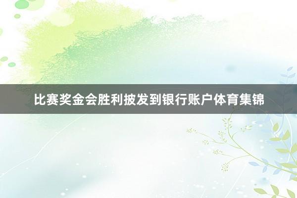比赛奖金会胜利披发到银行账户体育集锦
