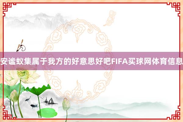 安谧蚁集属于我方的好意思好吧FIFA买球网体育信息
