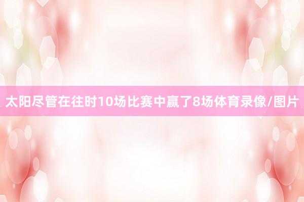 太阳尽管在往时10场比赛中赢了8场体育录像/图片