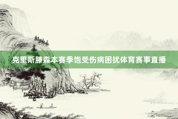 克里斯滕森本赛季饱受伤病困扰体育赛事直播