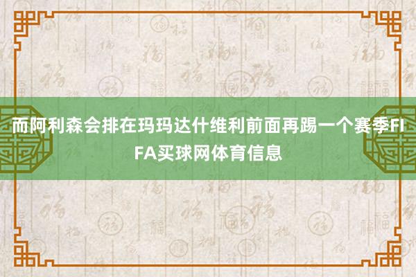而阿利森会排在玛玛达什维利前面再踢一个赛季FIFA买球网体育信息