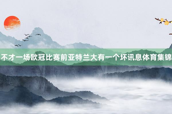 不才一场欧冠比赛前亚特兰大有一个坏讯息体育集锦