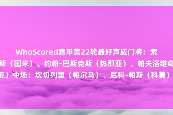 WhoScored意甲第22轮最好声威门将：索默（国米）后卫：邓弗里斯（国米）、约翰-巴斯克斯（热那亚）、帕夫洛维奇（米兰）、马丁（热那亚）中场：坎切列里（帕尔马）、尼科-帕斯（科莫）、弗拉欧好意思（国米）、米雷蒂（热那亚）时尚：切-亚当斯（齐灵）、雷特吉（亚特兰大）    体育录像/图片