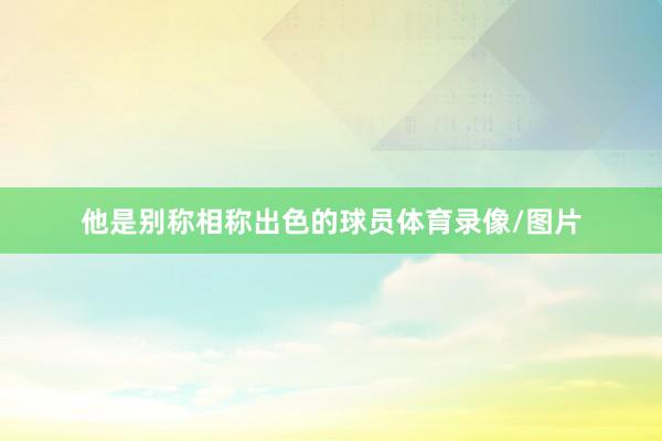 他是别称相称出色的球员体育录像/图片