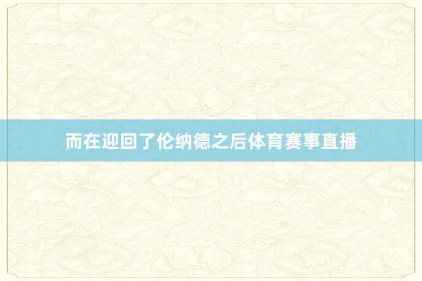 而在迎回了伦纳德之后体育赛事直播
