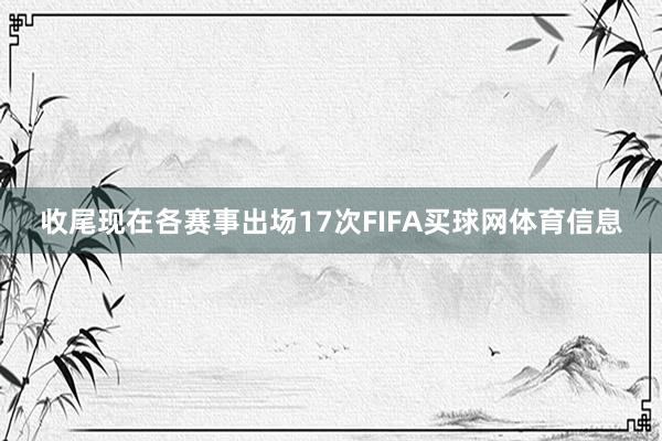 收尾现在各赛事出场17次FIFA买球网体育信息