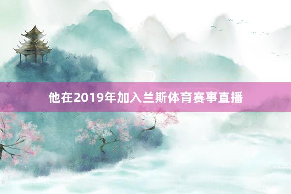 他在2019年加入兰斯体育赛事直播