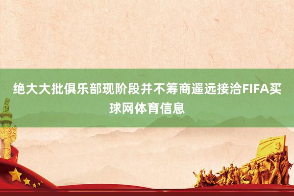 绝大大批俱乐部现阶段并不筹商遥远接洽FIFA买球网体育信息