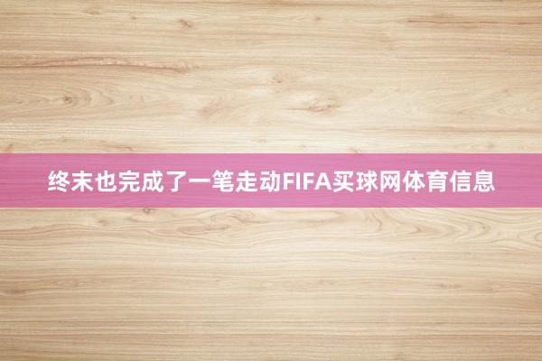 终末也完成了一笔走动FIFA买球网体育信息