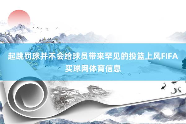 起跳罚球并不会给球员带来罕见的投篮上风FIFA买球网体育信息