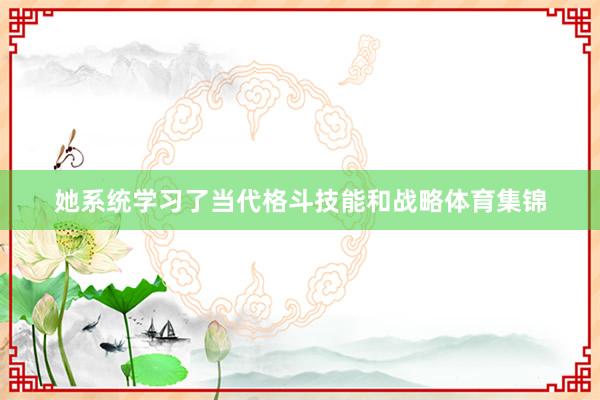 她系统学习了当代格斗技能和战略体育集锦
