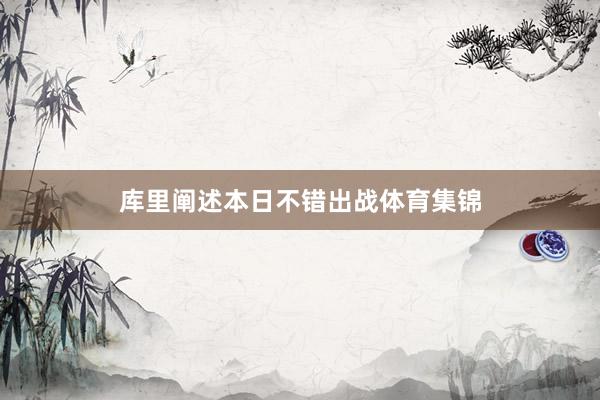库里阐述本日不错出战体育集锦