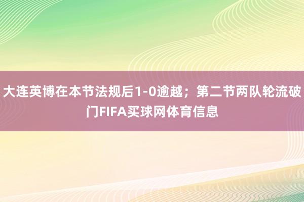 大连英博在本节法规后1-0逾越；第二节两队轮流破门FIFA买球网体育信息
