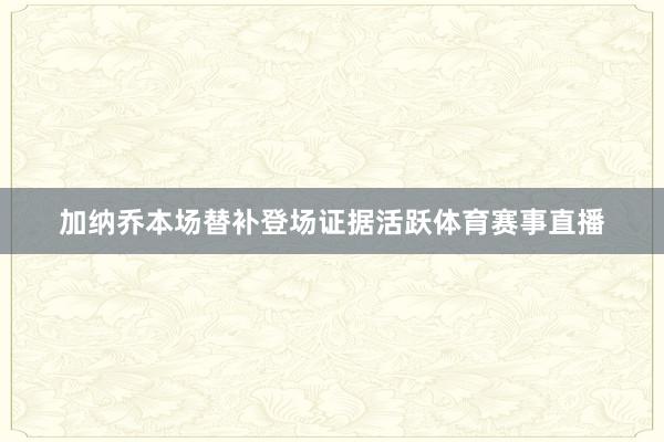 加纳乔本场替补登场证据活跃体育赛事直播