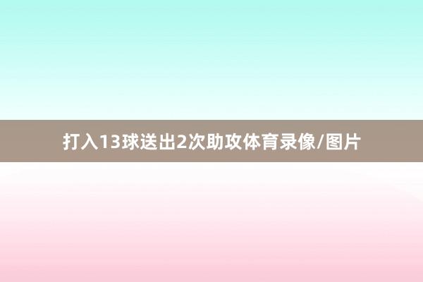 打入13球送出2次助攻体育录像/图片