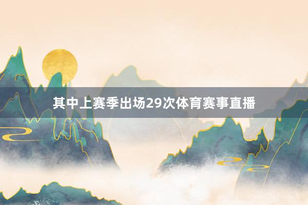 其中上赛季出场29次体育赛事直播