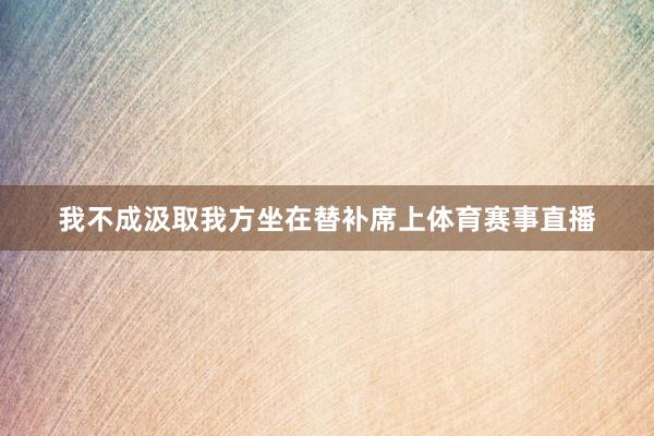 我不成汲取我方坐在替补席上体育赛事直播
